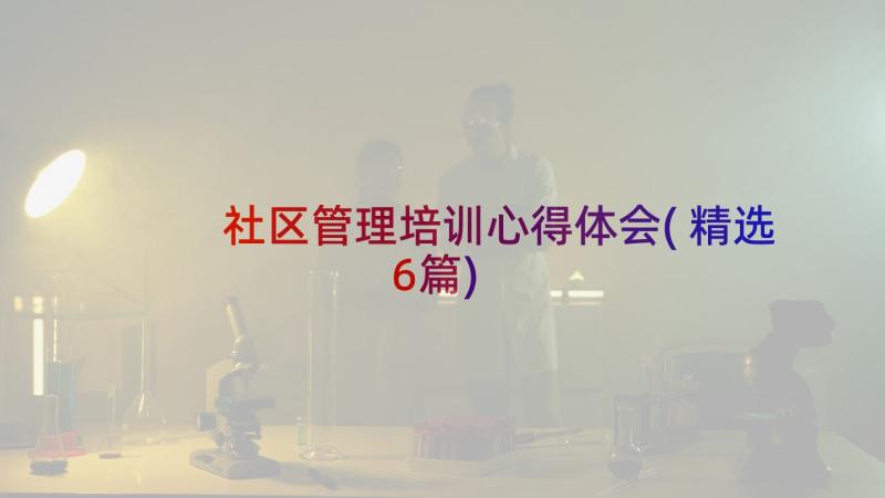 社区管理培训心得体会(精选6篇)