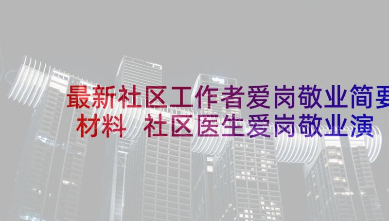 最新社区工作者爱岗敬业简要材料 社区医生爱岗敬业演讲稿(精选5篇)