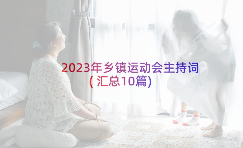 2023年乡镇运动会主持词(汇总10篇)