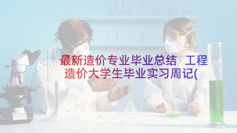 最新造价专业毕业总结 工程造价大学生毕业实习周记(优质7篇)