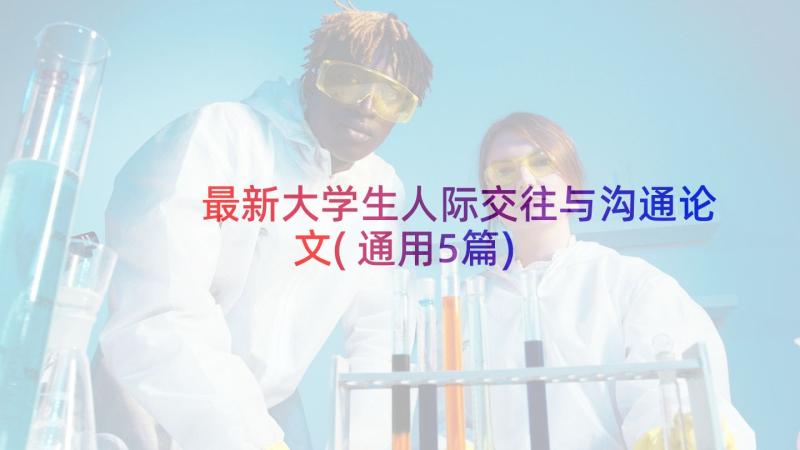 最新大学生人际交往与沟通论文(通用5篇)