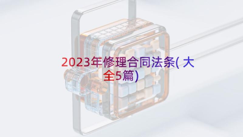 2023年修理合同法条(大全5篇)