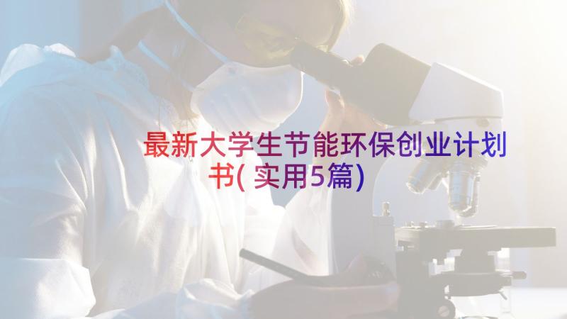 最新大学生节能环保创业计划书(实用5篇)