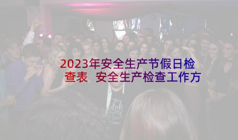 2023年安全生产节假日检查表 安全生产检查工作方案(通用9篇)