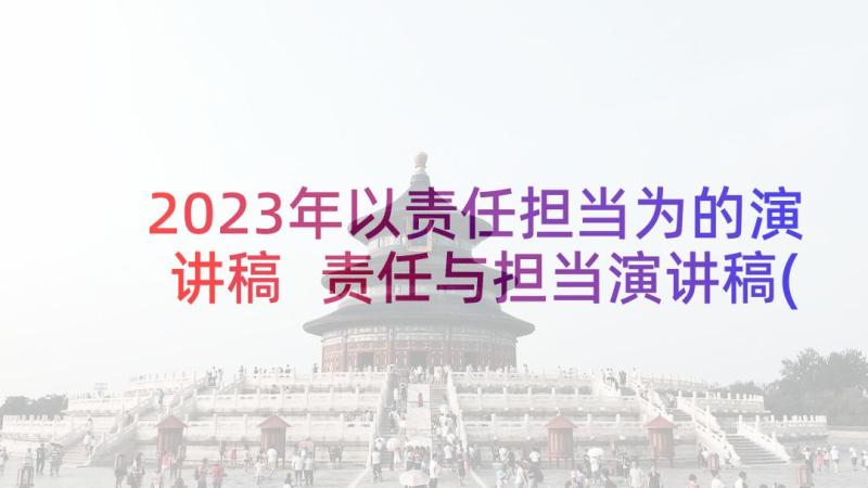 2023年以责任担当为的演讲稿 责任与担当演讲稿(优质7篇)