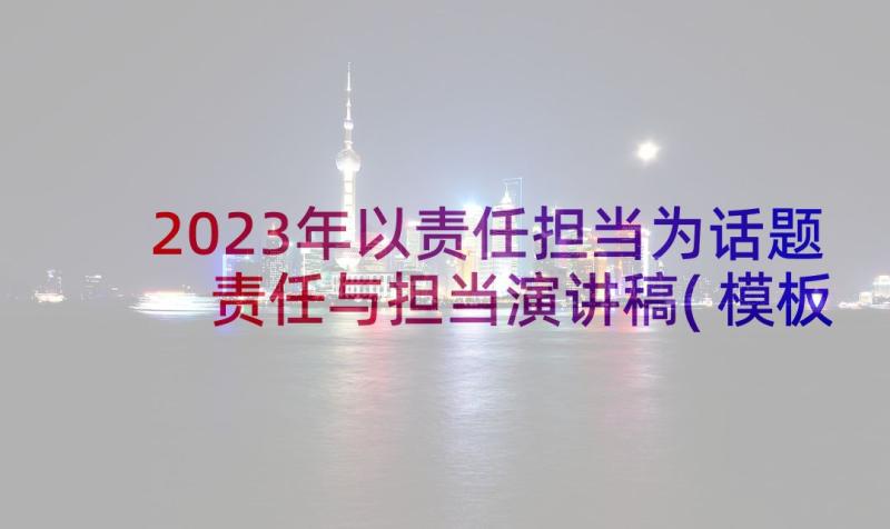 2023年以责任担当为话题 责任与担当演讲稿(模板9篇)