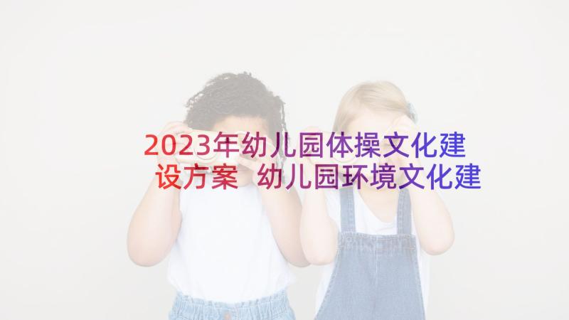 2023年幼儿园体操文化建设方案 幼儿园环境文化建设方案(优秀5篇)