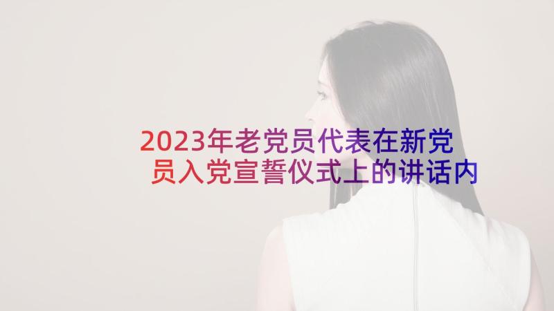 2023年老党员代表在新党员入党宣誓仪式上的讲话内容(通用5篇)