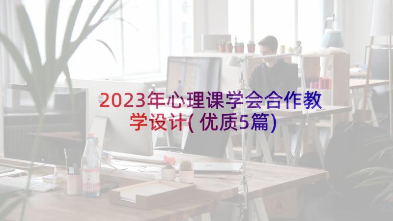 2023年心理课学会合作教学设计(优质5篇)