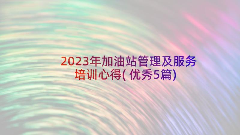 2023年加油站管理及服务培训心得(优秀5篇)