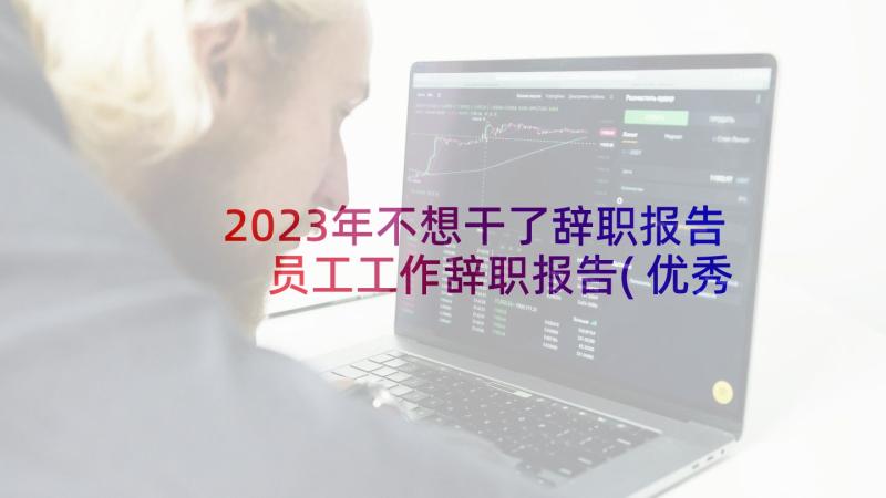 2023年不想干了辞职报告 员工工作辞职报告(优秀5篇)