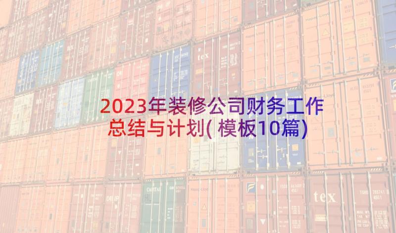 2023年装修公司财务工作总结与计划(模板10篇)