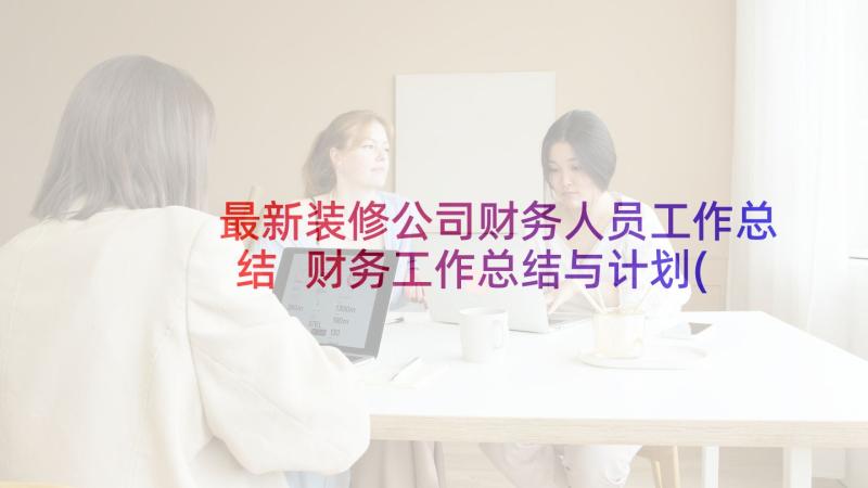 最新装修公司财务人员工作总结 财务工作总结与计划(优秀10篇)