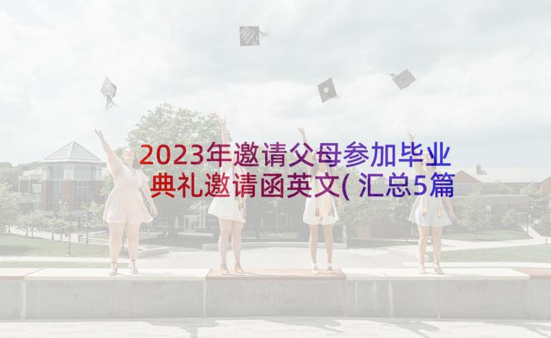 2023年邀请父母参加毕业典礼邀请函英文(汇总5篇)
