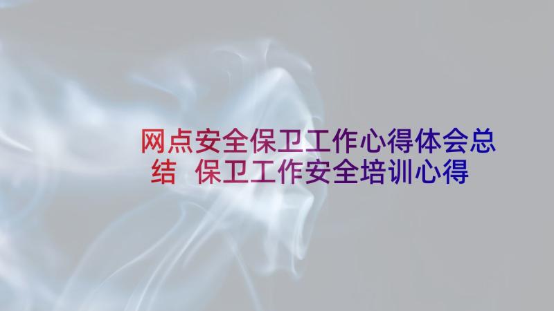 网点安全保卫工作心得体会总结 保卫工作安全培训心得体会(汇总5篇)