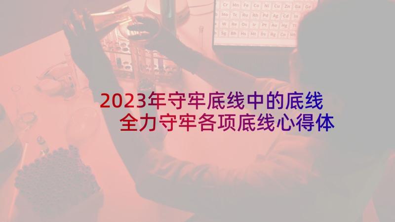 2023年守牢底线中的底线 全力守牢各项底线心得体会(实用5篇)