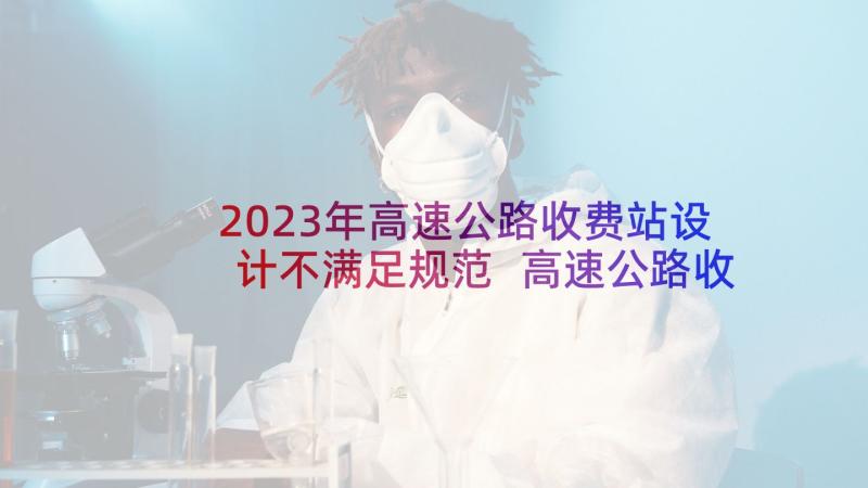 2023年高速公路收费站设计不满足规范 高速公路收费站工作总结(优质8篇)