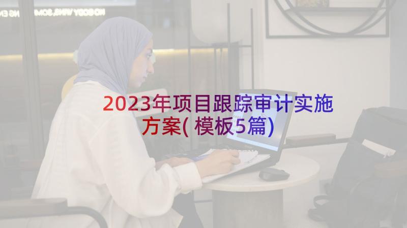 2023年项目跟踪审计实施方案(模板5篇)