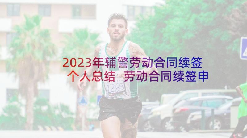 2023年辅警劳动合同续签个人总结 劳动合同续签申请书(优质6篇)