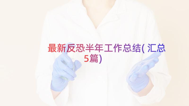 最新反恐半年工作总结(汇总5篇)