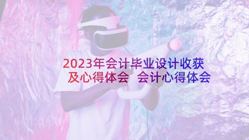 2023年会计毕业设计收获及心得体会 会计心得体会及收获(精选5篇)