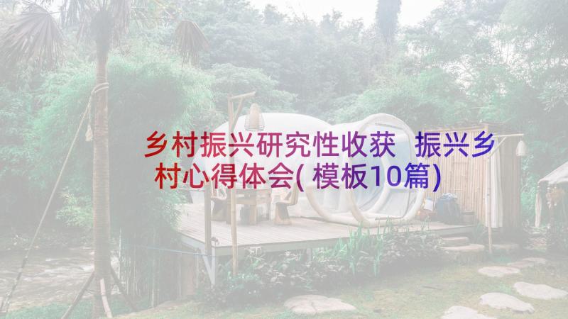 乡村振兴研究性收获 振兴乡村心得体会(模板10篇)