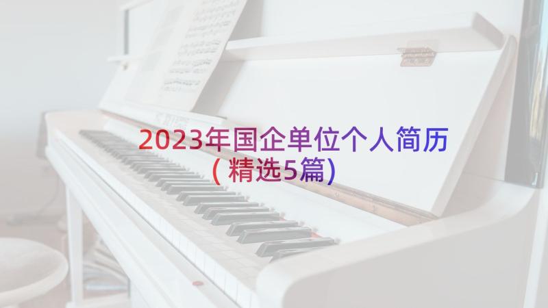 2023年国企单位个人简历(精选5篇)