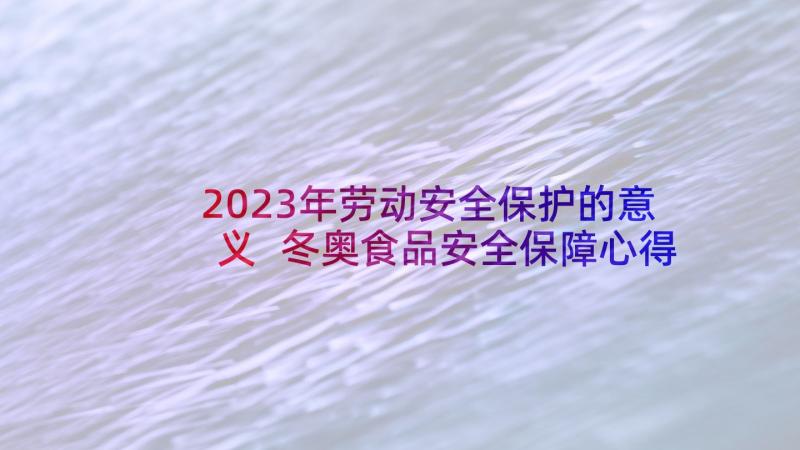 2023年劳动安全保护的意义 冬奥食品安全保障心得体会(大全9篇)