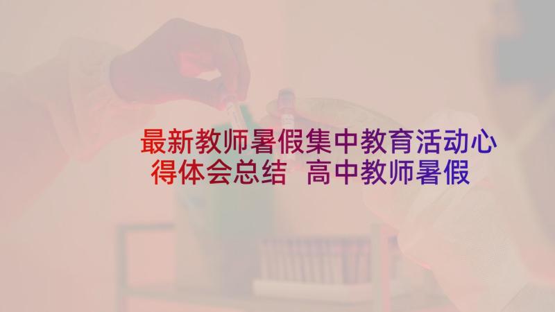 最新教师暑假集中教育活动心得体会总结 高中教师暑假培训心得体会(大全5篇)