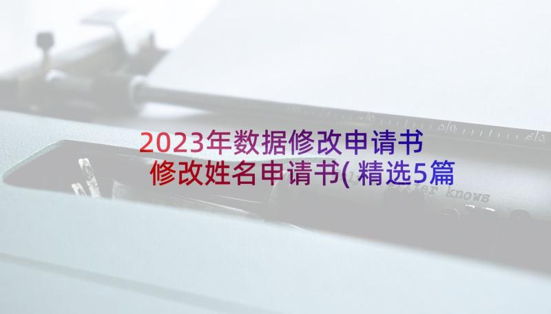 2023年数据修改申请书 修改姓名申请书(精选5篇)