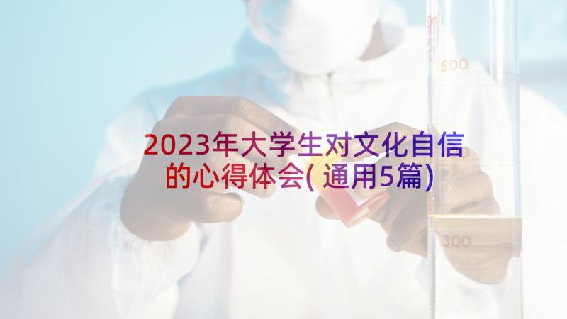 2023年大学生对文化自信的心得体会(通用5篇)