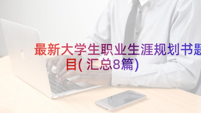 最新大学生职业生涯规划书题目(汇总8篇)