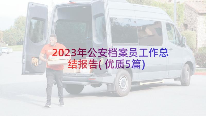 2023年公安档案员工作总结报告(优质5篇)