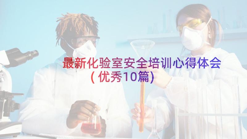 最新化验室安全培训心得体会(优秀10篇)