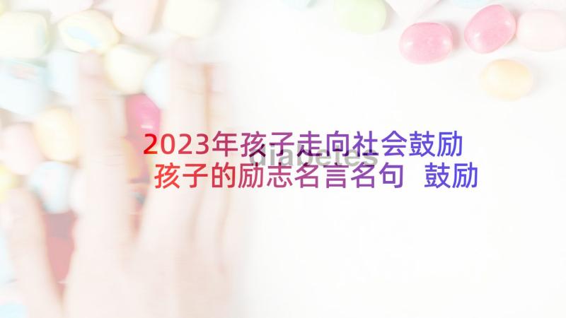 2023年孩子走向社会鼓励孩子的励志名言名句 鼓励人走向成功的励志名言格言(优质5篇)