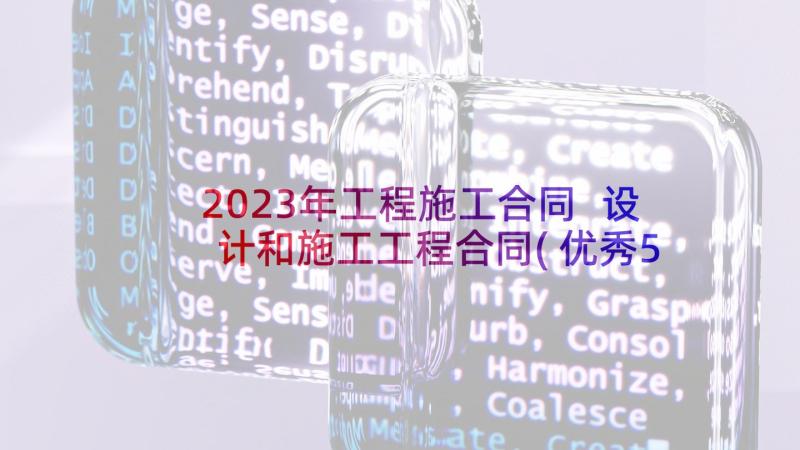 2023年工程施工合同 设计和施工工程合同(优秀5篇)