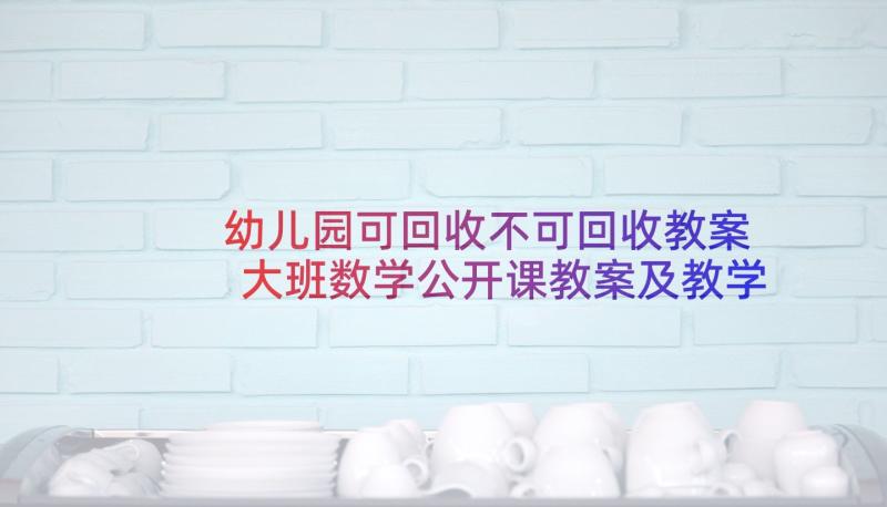 幼儿园可回收不可回收教案 大班数学公开课教案及教学反思认识球体(实用7篇)