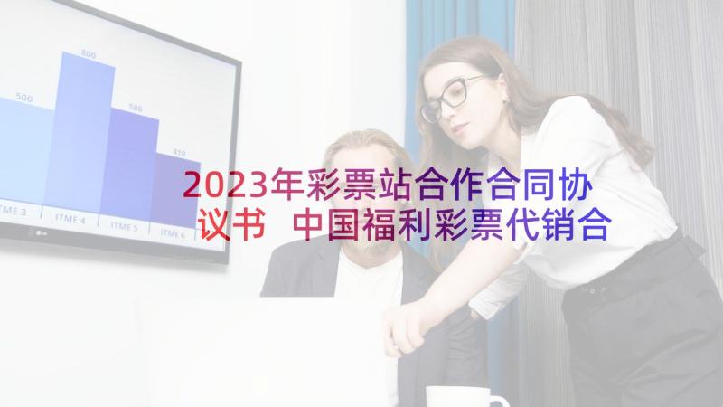 2023年彩票站合作合同协议书 中国福利彩票代销合同(优秀5篇)