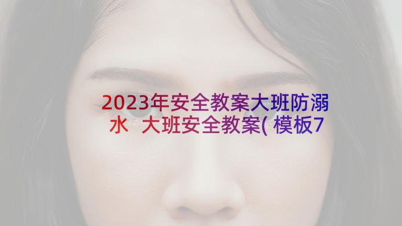 2023年安全教案大班防溺水 大班安全教案(模板7篇)