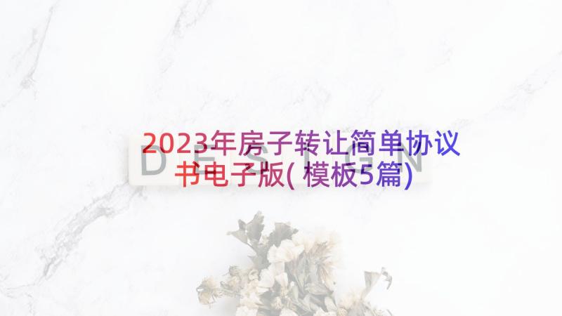 2023年房子转让简单协议书电子版(模板5篇)