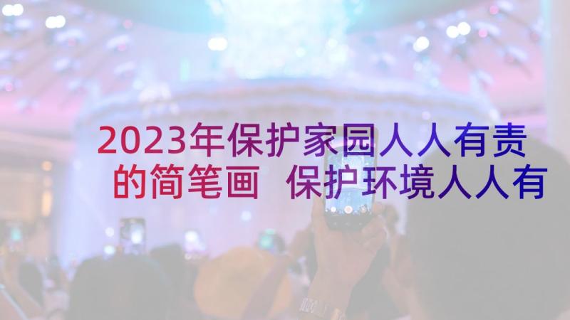 2023年保护家园人人有责的简笔画 保护环境人人有责演讲稿(通用7篇)