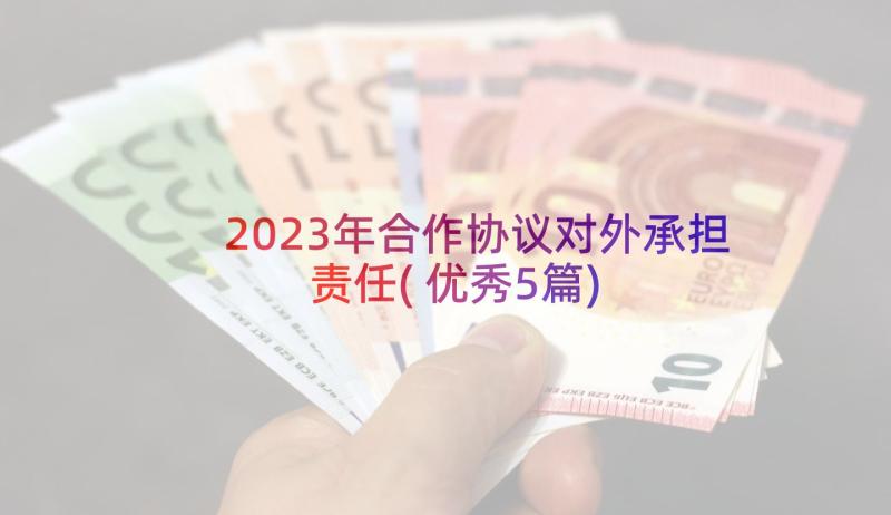 2023年合作协议对外承担责任(优秀5篇)