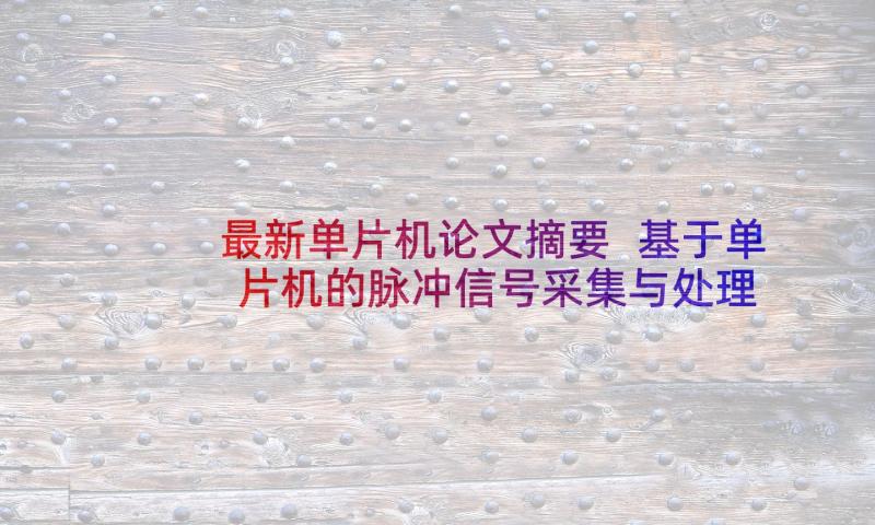 最新单片机论文摘要 基于单片机的脉冲信号采集与处理分析论文(大全5篇)