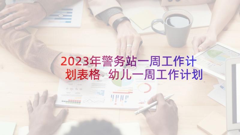 2023年警务站一周工作计划表格 幼儿一周工作计划表(大全10篇)