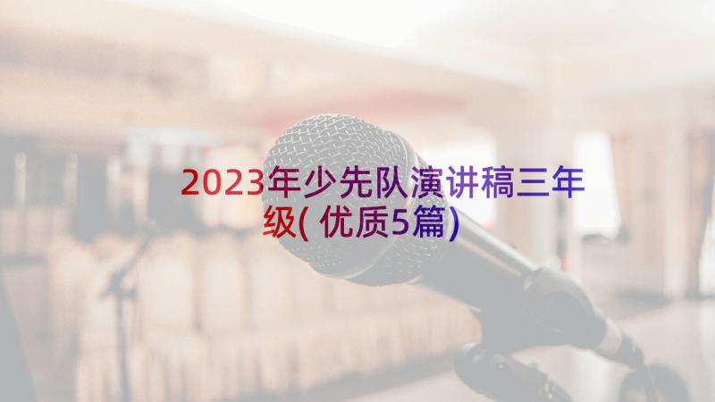 2023年少先队演讲稿三年级(优质5篇)