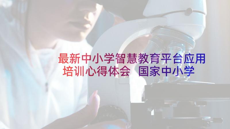 最新中小学智慧教育平台应用培训心得体会 国家中小学智慧教育云平台培训心得体会(大全5篇)