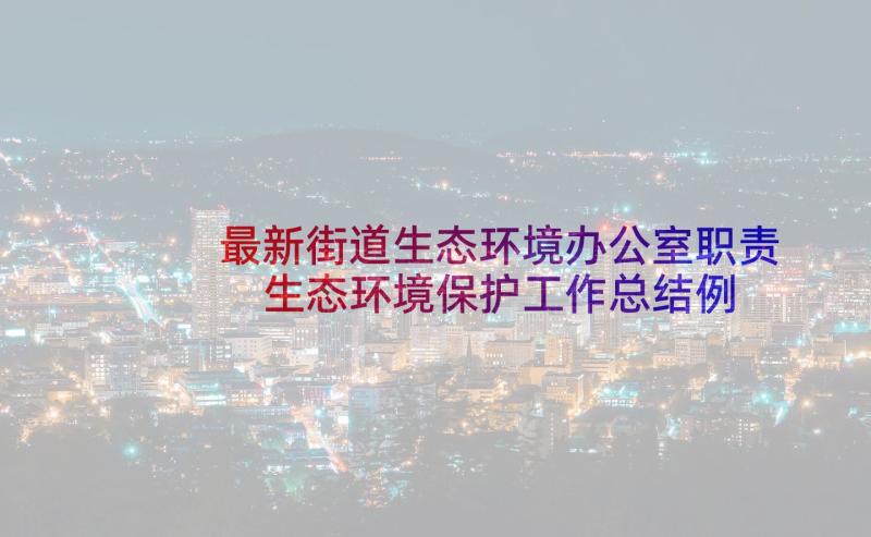 最新街道生态环境办公室职责 生态环境保护工作总结例文(汇总5篇)