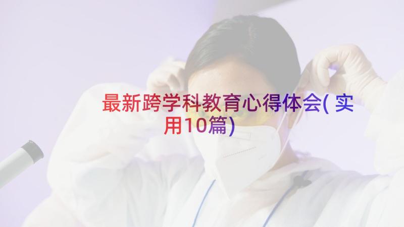 最新跨学科教育心得体会(实用10篇)