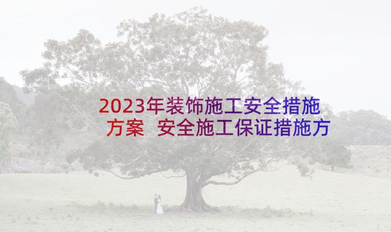 2023年装饰施工安全措施方案 安全施工保证措施方案(通用5篇)