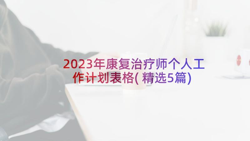 2023年康复治疗师个人工作计划表格(精选5篇)